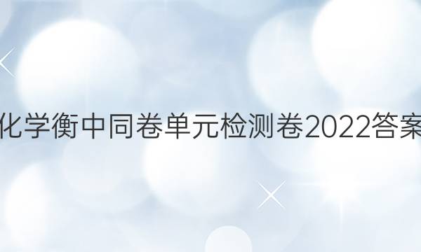 化学衡中同卷单元检测卷2022答案-第1张图片-衡中同卷答案公布网