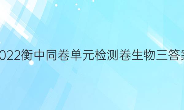 2022衡中同卷单元检测卷生物三答案-第1张图片-衡中同卷答案公布网