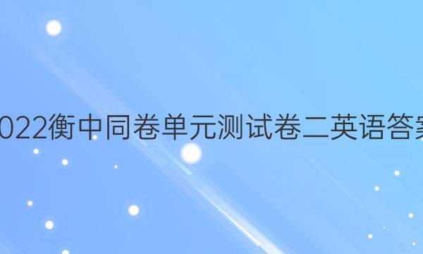 2022衡中同卷单元测试卷二英语答案