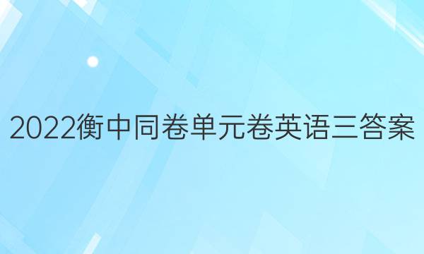 2022衡中同卷单元卷英语三答案-第1张图片-衡中同卷答案公布网