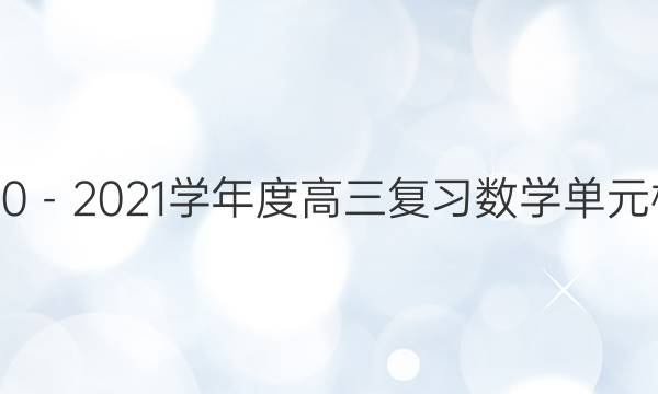 衡中同卷2020－2021学年度高三复习数学单元检测卷八答案