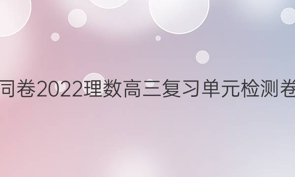 衡中同卷2022理数高三复习单元检测卷答案