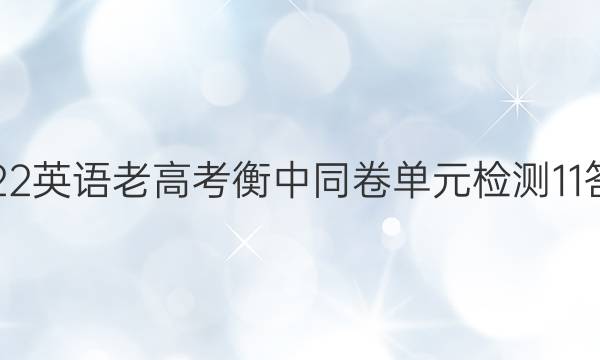 2022英语老高考衡中同卷单元检测11答案