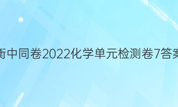 衡中同卷2022化学单元检测卷7答案