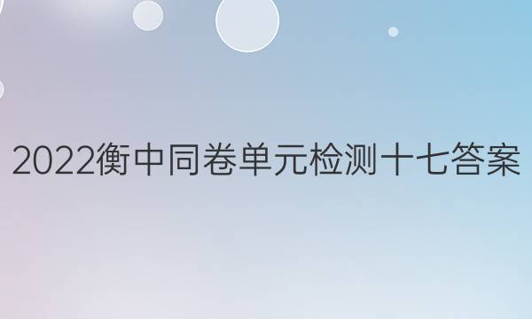 2022衡中同卷单元检测十七答案