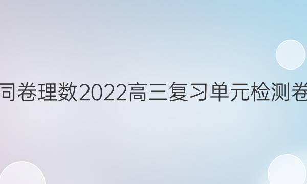 衡中同卷理数2022高三复习单元检测卷答案