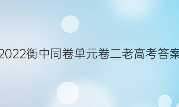 2022衡中同卷单元卷二老高考答案