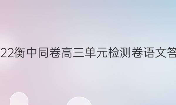 2022衡中同卷高三单元检测卷语文答案