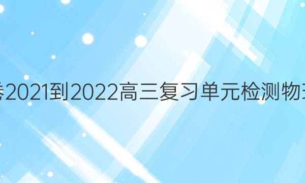 衡中同卷2021-2022高三复习单元检测物理七答案