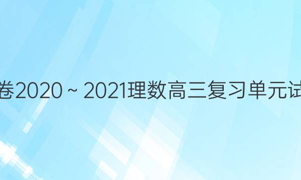 衡中同卷2020～2021理数高三复习单元试卷答案