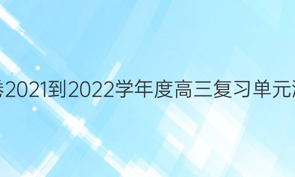 衡中同卷2021-2022学年度高三复习单元测试答案