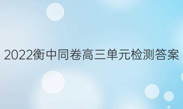 2022衡中同卷高三单元检测答案