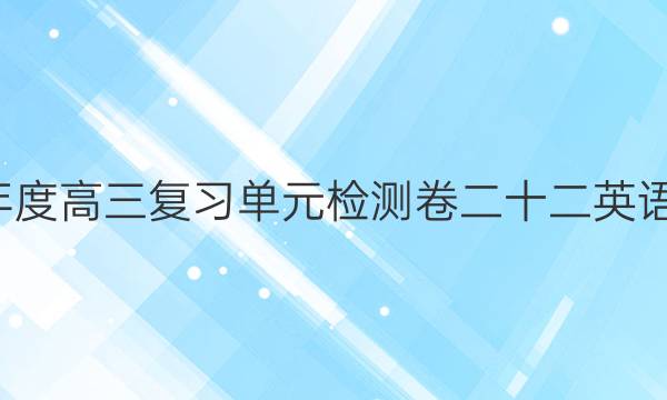 衡中同卷2021-2022学年度高三复习单元检测卷二十二英语学科素养综合测评卷答案
