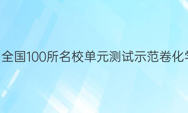 2022屆全國100所名校單元測試示范卷化學(xué)n答案-第1張圖片-全國100所名校答案網(wǎng)