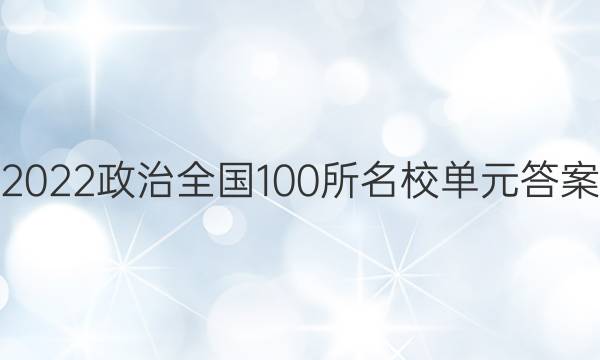 2022政治全國(guó)100所名校單元答案-第1張圖片-全國(guó)100所名校答案網(wǎng)