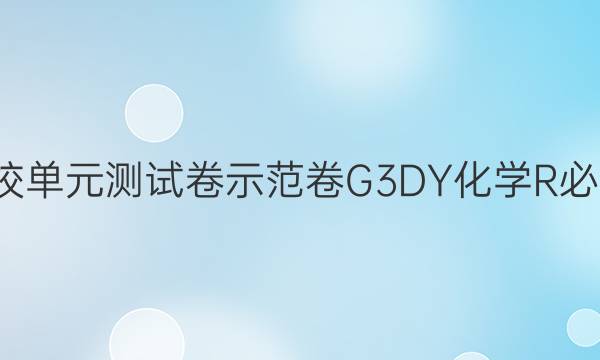 卷臨天下100所高校單元測(cè)試卷樹模卷G3DY化學(xué)R必考Y2022謎底