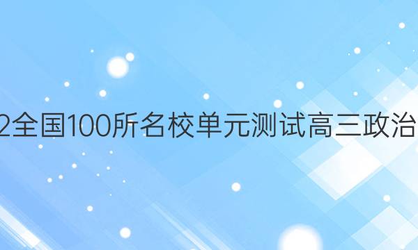 2022全國100所名校單元測(cè)試高三政治答案-第1張圖片-全國100所名校答案網(wǎng)