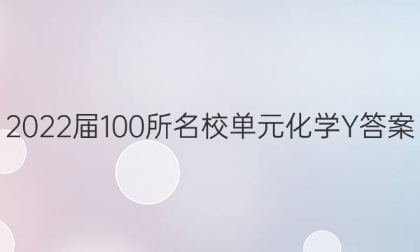 2022屆100所名校單元化學(xué)Y答案