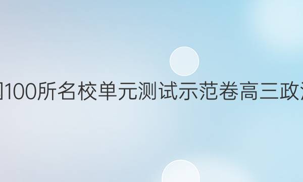 全國(guó)100所名校單元測(cè)試示范卷高三政治卷(五)階段測(cè)試一2022——2022答案