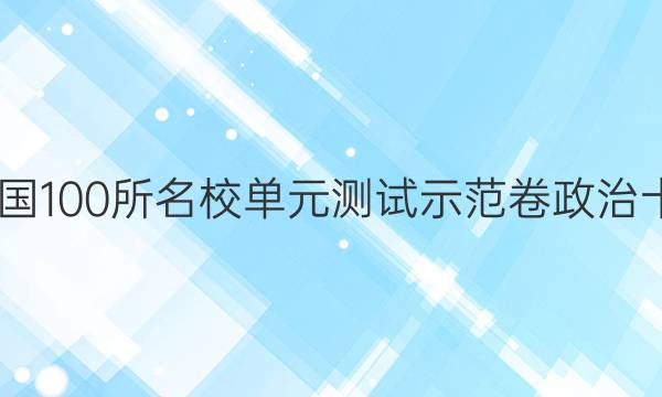 2022全國(guó)100所名校單元測(cè)試示范卷政治十九答案