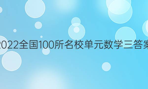 2022全國100所名校單元數(shù)學(xué)三答案