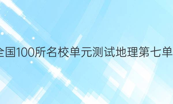 2022全國(guó)100所名校單元測(cè)試地理第七單元答案