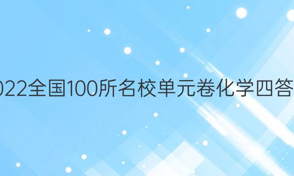 2022全國(guó)100所名校單元卷化學(xué)四答案-第1張圖片-全國(guó)100所名校答案網(wǎng)