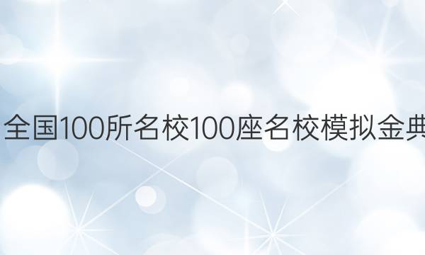 2022屆全國100所名校100座名校模擬金典卷答案,。-第1張圖片-全國100所名校答案網(wǎng)