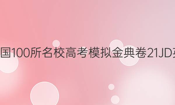 2022屆全國(guó)100所名校高考模擬金典卷21JD英語(yǔ)Y答案-第1張圖片-全國(guó)100所名校答案網(wǎng)