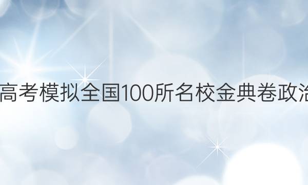 2022屆高考模擬全國(guó)100所名校金典卷政治一答案