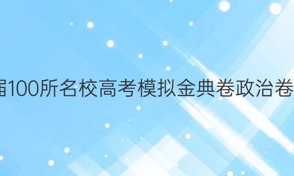 2022屆100所名校高考模擬金典卷政治卷三答案