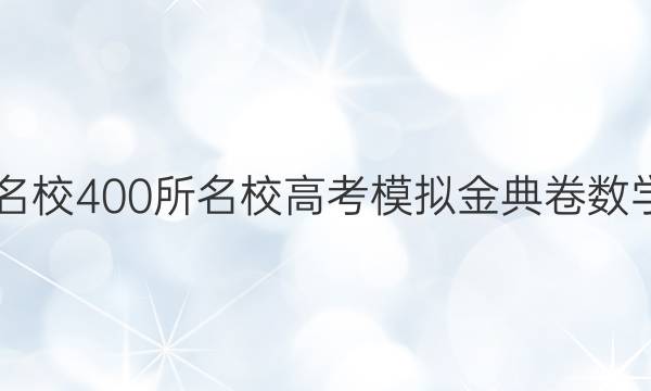 全國100所名校400所名校高考模擬金典卷數(shù)學(xué)2022答案