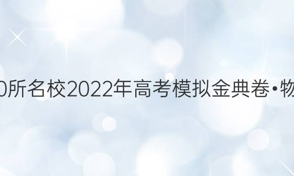 全國100所名校2022年高考模擬金典卷?物理答案-第1張圖片-全國100所名校答案網(wǎng)