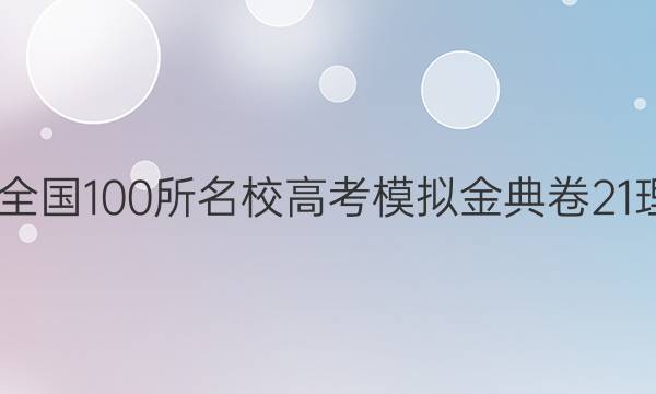 2022屆全國100所名校高考模擬金典卷21理綜答案