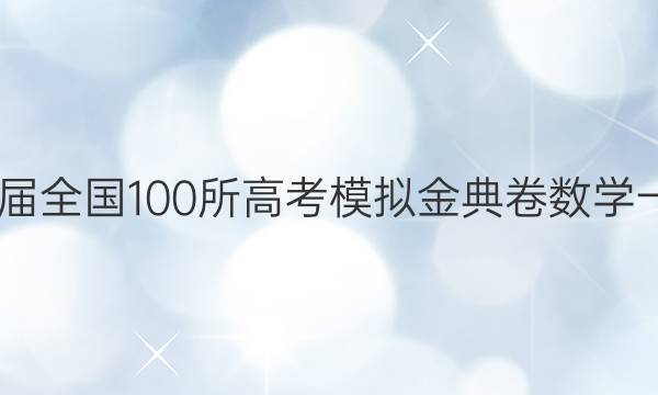 2022屆全國(guó)100所高考模擬金典卷數(shù)學(xué)一答案