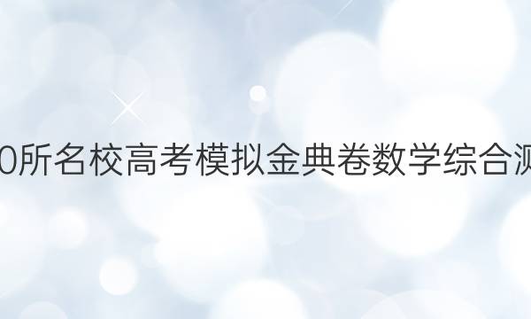 2022屆100所名校高考模擬金典卷數(shù)學(xué)綜合測評卷答案