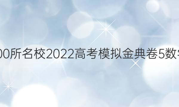 全國(guó)100所名校2022高考模擬金典卷5數(shù)學(xué)答案-第1張圖片-全國(guó)100所名校答案網(wǎng)