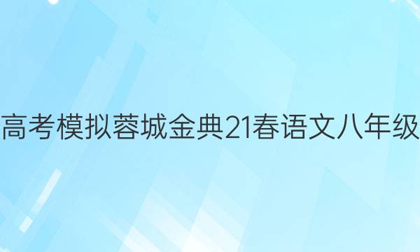 2022屆全國100所名校高考模擬蓉城金典21春語文八年級(jí)下冊(cè)期末復(fù)習(xí)試卷答案