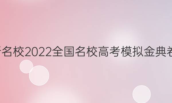 全國(guó)100所名校2022全國(guó)名校高考模擬金典卷文綜答案