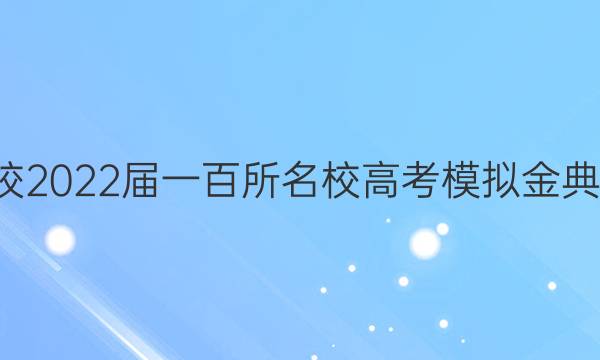 全國100所名校2022屆一百所名校高考模擬金典卷數(shù)學(xué)一答案-第1張圖片-全國100所名校答案網(wǎng)