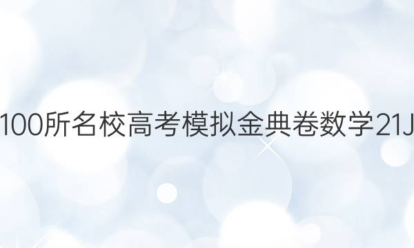 2022屆全國(guó)100所名校高考模擬金典卷數(shù)學(xué)21JD數(shù)學(xué)Y答案