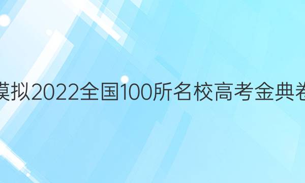 高考模擬2022全國100所名校高考金典卷答案