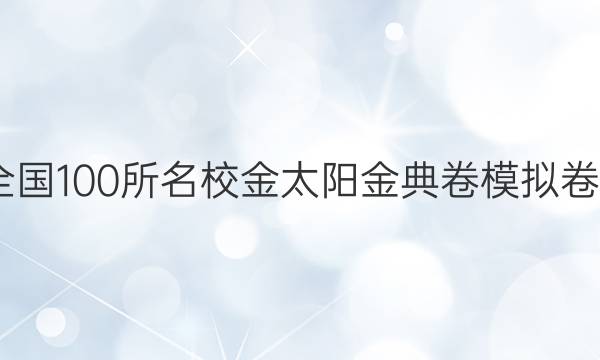 2022屆全國100所名校金太陽金典卷模擬卷語文答案