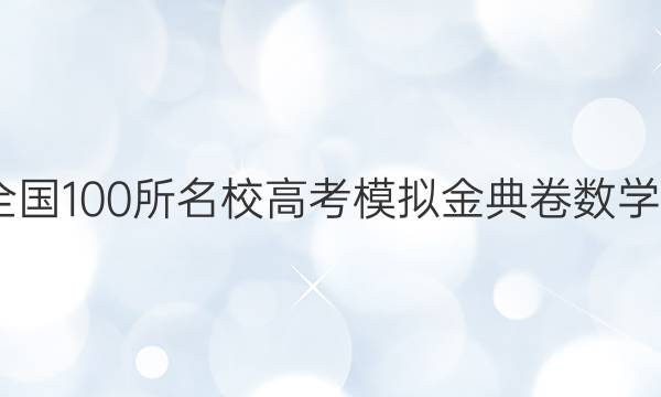 2022屆全國(guó)100所名校高考模擬金典卷數(shù)學(xué)卷四答案-第1張圖片-全國(guó)100所名校答案網(wǎng)