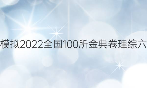 高考模擬2022全國100所金典卷理綜六答案-第1張圖片-全國100所名校答案網(wǎng)