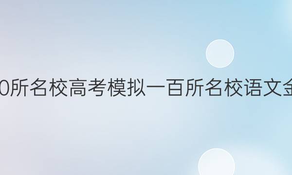 2022屆全國100所名校高考模擬一百所名校語文金典卷十二答案