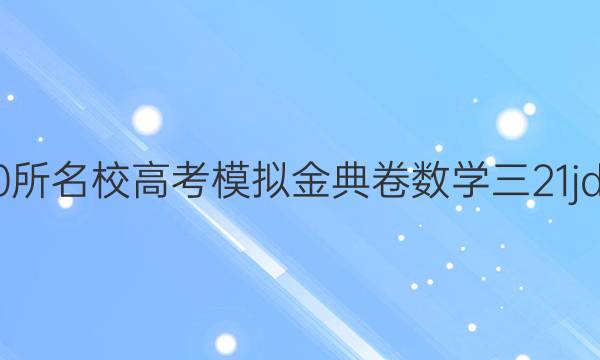 2022屆全國100所名校高考模擬金典卷數(shù)學(xué)三21jd數(shù)學(xué)文科u答案-第1張圖片-全國100所名校答案網(wǎng)