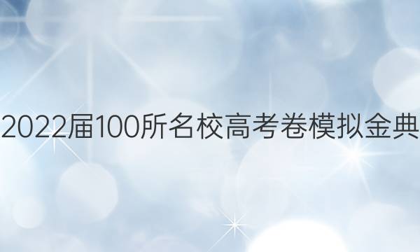 高考模擬2022屆100所名校高考卷模擬金典卷語答案