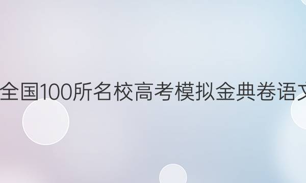 2022屆全國100所名校高考模擬金典卷語文二〔21.jd.語文-qg〕答案