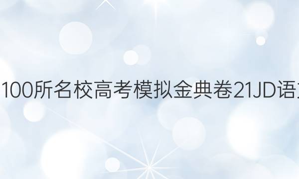 2022屆全國100所名校高考模擬金典卷21JD語文QG三答案-第1張圖片-全國100所名校答案網(wǎng)